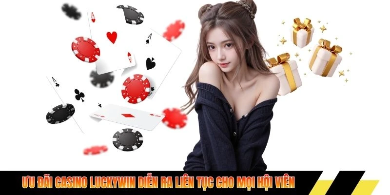 Ưu đãi Casino Luckywin diễn ra liên tục cho mọi hội viên